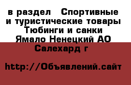  в раздел : Спортивные и туристические товары » Тюбинги и санки . Ямало-Ненецкий АО,Салехард г.